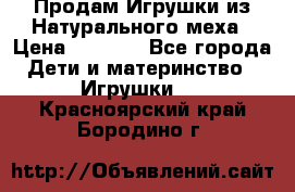 Продам Игрушки из Натурального меха › Цена ­ 1 000 - Все города Дети и материнство » Игрушки   . Красноярский край,Бородино г.